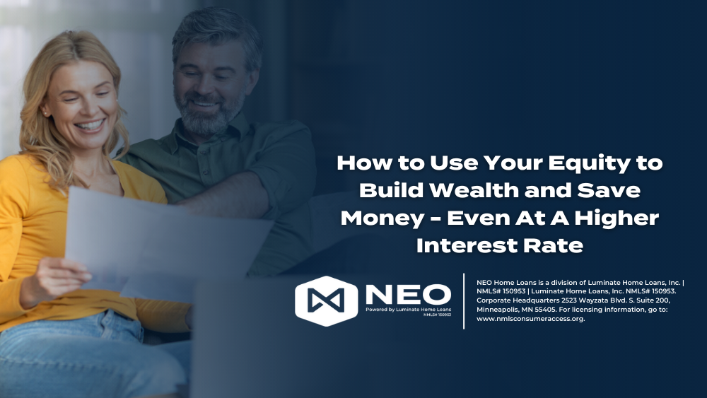 How to Use Your Equity to Build Wealth and Save Money - Even At A Higher Interest Rate
