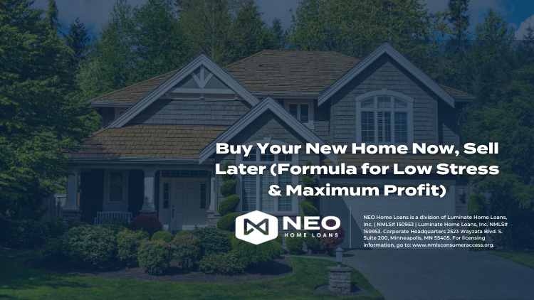 Buy Your New Home Now, Sell Later (Formula for Low Stress & Maximum Profit)