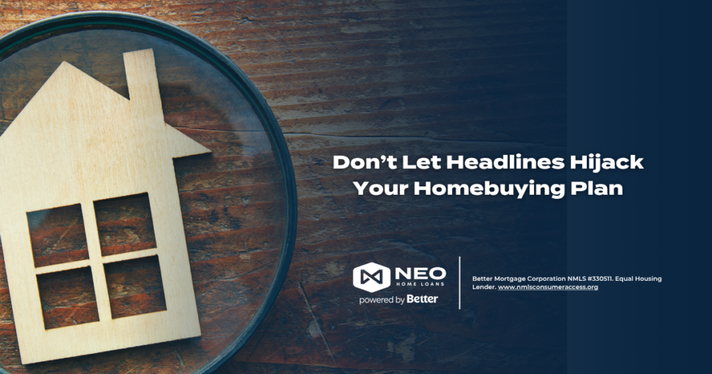 Don’t Let Headlines Hijack Your Homebuying Plan | NEO Home Loans